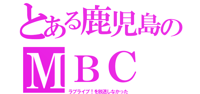 とある鹿児島のＭＢＣ（ラブライブ！を放送しなかった）