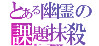 とある幽霊の課題抹殺（壁｜ ՞ةڼ  ）イーヒヒヒｗｗｗｗｗｗ）