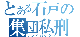 とある石戸の集団私刑（サンドバック）