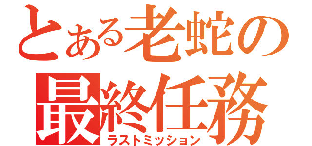 とある老蛇の最終任務（ラストミッション）