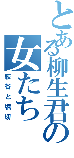 とある柳生君の女たち（萩谷と堀切）