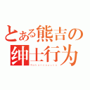 とある熊吉の绅士行为（Ｎａｋａｎｏａｚｕｓａ）