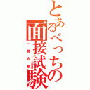 とあるべっちの面接試験（一発合格）