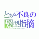 とある不良の髪型指摘（この髪がサザエさんみテェーだとォ？）