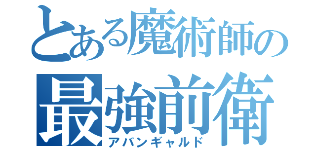 とある魔術師の最強前衛（アバンギャルド）