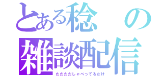 とある稔の雑談配信（ただただしゃべってるだけ）