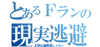 とあるＦランの現実逃避（大学は偏差値じゃない）