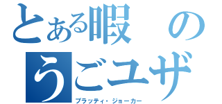 とある暇のうごユザー（ブラッティ・ジョーカー）