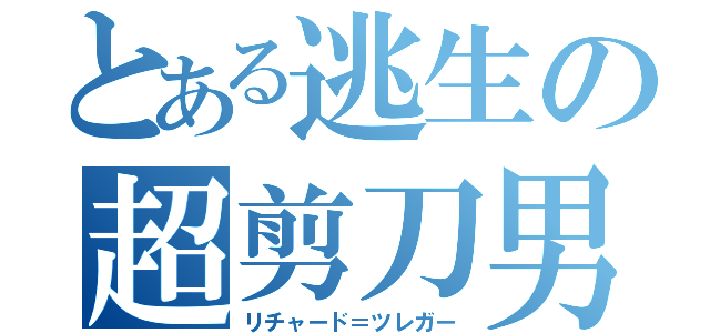 とある逃生の超剪刀男（リチャード＝ツレガー）