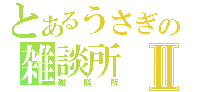 とあるうさぎの雑談所Ⅱ（雑談所）