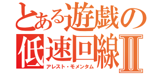 とある遊戯の低速回線Ⅱ（アレスト・モメンタム）