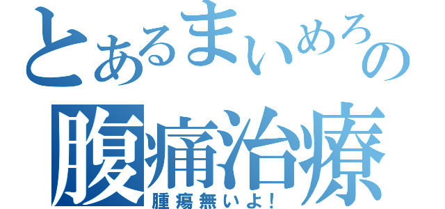 とあるまいめろの腹痛治療（腫瘍無いよ！）