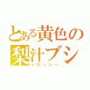 とある黄色の梨汁ブシャー（ふなっしー）