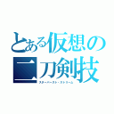 とある仮想の二刀剣技（スターバースト・ストリーム）