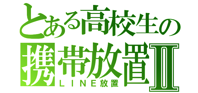 とある高校生の携帯放置Ⅱ（ＬＩＮＥ放置）