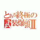 とある終極の武裝爆頭Ⅱ（）