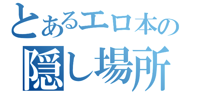 とあるエロ本の隠し場所（）