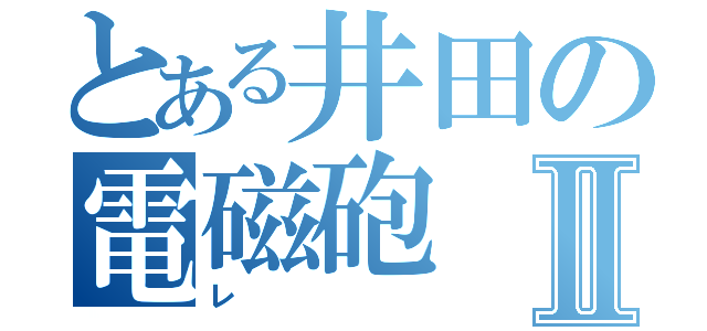 とある井田の電磁砲Ⅱ（レ）