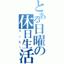 とある日曜の休日生活（マーヒー）