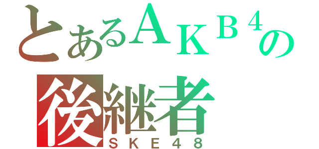 とあるＡＫＢ４８の後継者（ＳＫＥ４８）