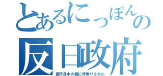 とあるにっぽんの反日政府（獅子身中の蟲に背乗りされた）