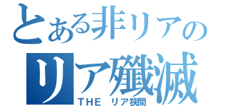 とある非リアのリア殲滅（ＴＨＥ リア狭間）