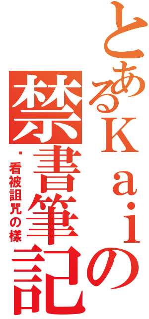 とあるＫａｉの禁書筆記（偷看被詛咒の樣）