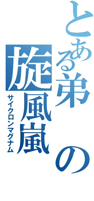 とある弟の旋風嵐（サイクロンマグナム）