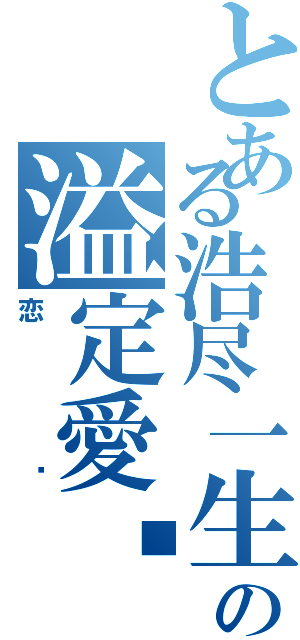 とある浩尽一生の溢定愛妳Ⅱ（恋玥）