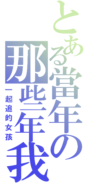 とある當年の那些年我們Ⅱ（一起追的女孩）