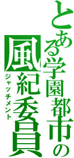 とある学園都市の風紀委員（ジャッチメント）