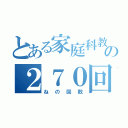 とある家庭科教師の２７０回（ねの回数）