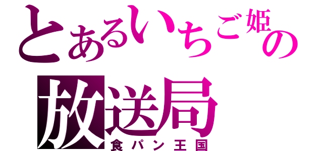 とあるいちご姫の放送局（食パン王国）