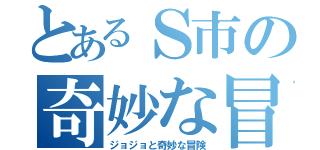 とあるＳ市の奇妙な冒険（ジョジョと奇妙な冒険）