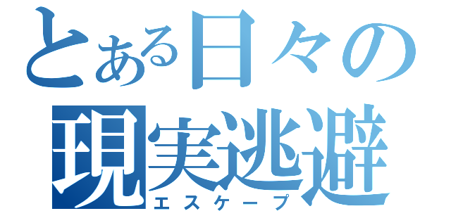 とある日々の現実逃避（エスケープ）