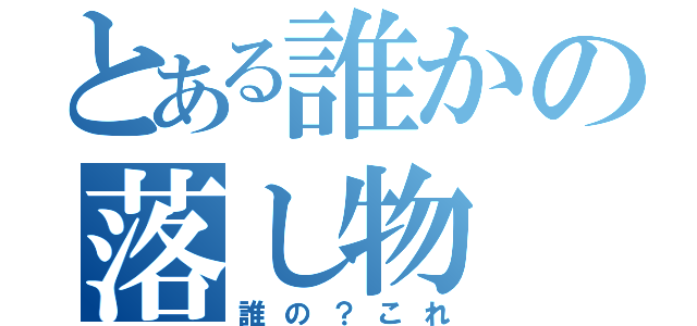 とある誰かの落し物（誰の？これ）