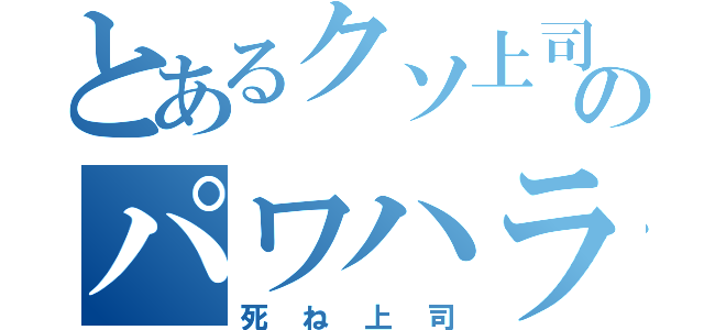 とあるクソ上司のパワハラ（死ね上司）