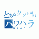 とあるクソ上司のパワハラ（死ね上司）