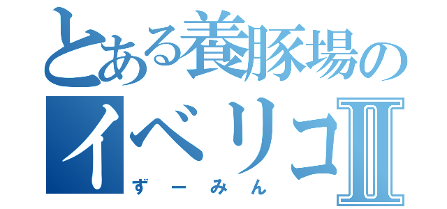 とある養豚場のイベリコ豚Ⅱ（ずーみん）