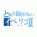 とある養豚場のイベリコ豚Ⅱ（ずーみん）