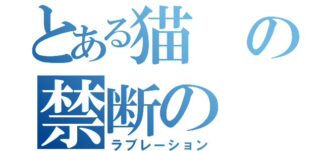 とある猫の禁断の（ラブレーション）