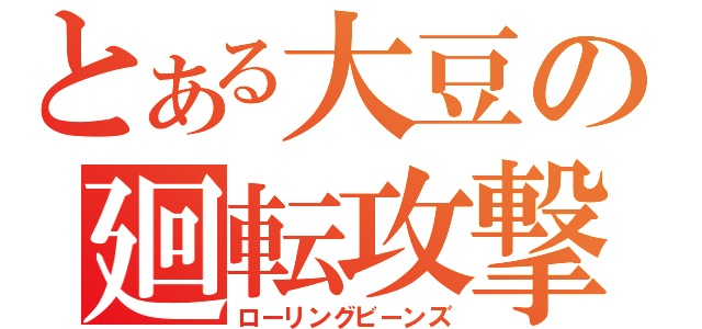 とある大豆の廻転攻撃（ローリングビーンズ）