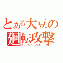 とある大豆の廻転攻撃（ローリングビーンズ）