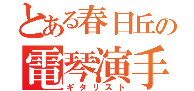 とある春日丘の電琴演手ｓ（ギタリスト）