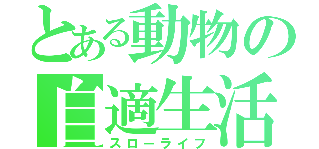 とある動物の自適生活（スローライフ）