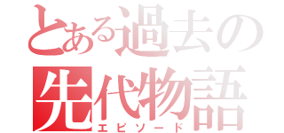 とある過去の先代物語（エピソード）