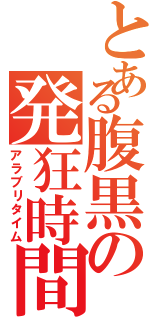 とある腹黒の発狂時間（アラブリタイム）