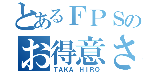 とあるＦＰＳのお得意さん（ＴＡＫＡ ＨＩＲＯ）