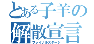 とある子羊の解散宣言（ファイナルステージ）