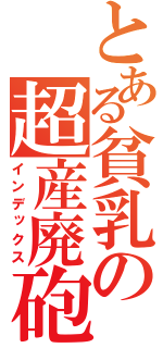 とある貧乳の超産廃砲術（インデックス）